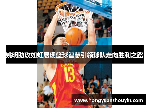 姚明助攻如虹展现篮球智慧引领球队走向胜利之路