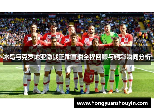 冰岛与克罗地亚激战正酣直播全程回顾与精彩瞬间分析