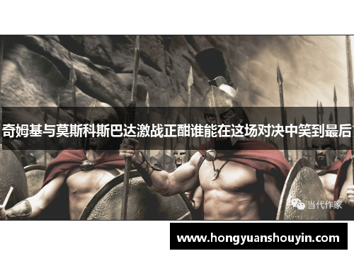 奇姆基与莫斯科斯巴达激战正酣谁能在这场对决中笑到最后